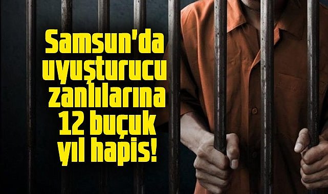 Samsun'da uyuşturucu zanlılarına 12 buçuk yıl hapis!