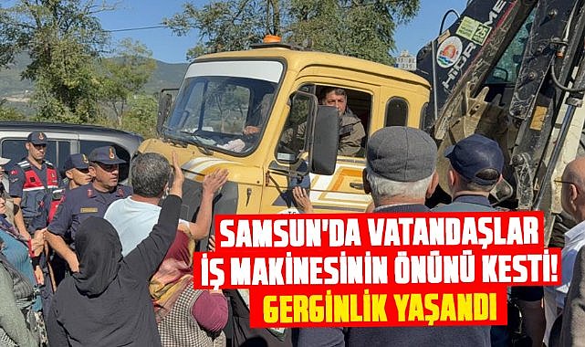Samsun'da vatandaşlar iş makinesinin önünü kesti! Gerginlik yaşandı.. Güvenlik önlemi alındı