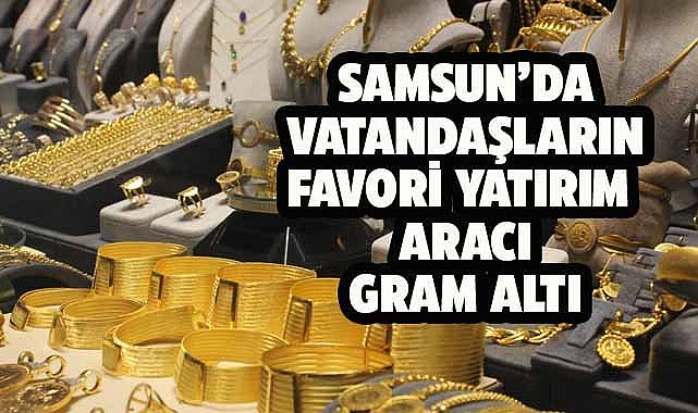 Samsun'da vatandaşların favorisi gram altın