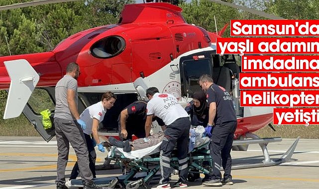 Samsun'da yaşlı adamın imdadına ambulans helikopter yetişti