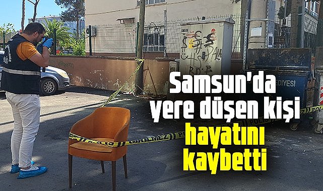 Samsun'da yere düşen kişi hayatını kaybetti