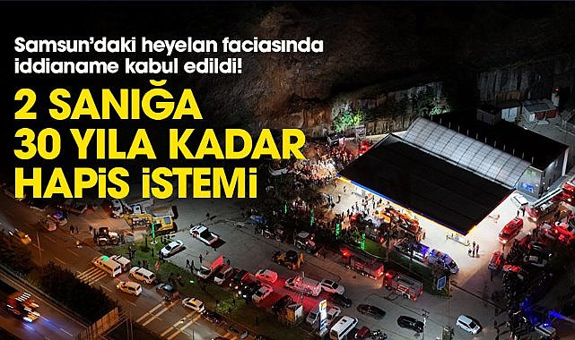 Samsun’daki heyelan faciasında iddianame kabul edildi!