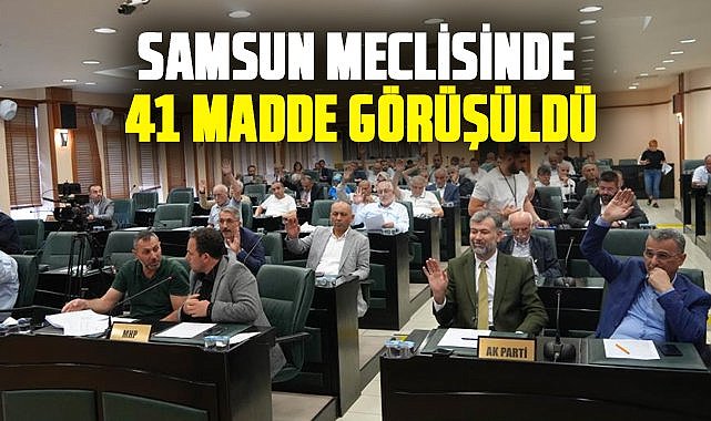Samsun meclisinde 41 madde görüşüldü