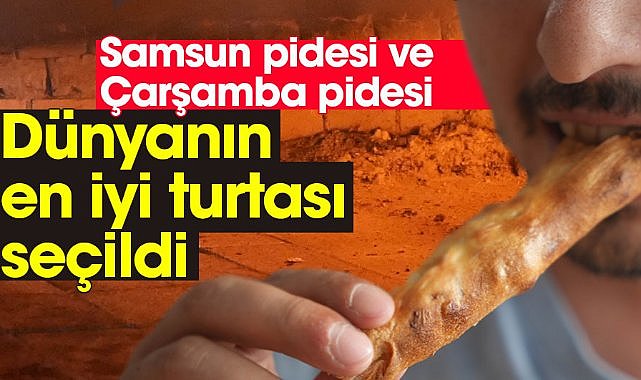 Samsun pidesi ve Çarşamba pidesi dünyanın en iyi turtası seçildi