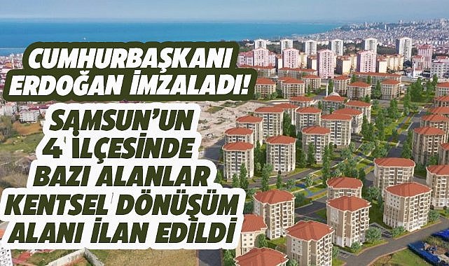 Samsun'un Atakum, İlkadım, 19 Mayıs ve Tekkeköy ilçelerinde bazı alanlar, kentsel dönüşüm alanı ilan edildi