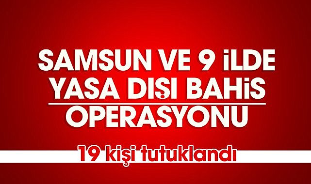 Samsun ve 9 ilde yasa dışı bahis operasyonu: 19 tutuklama