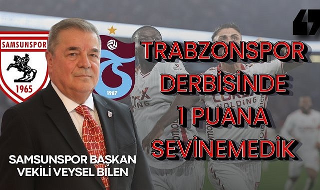 Samsunspor Başkan Vekili Veysel Bilen : Trabzonspor derbisinde 1 puana sevinemedik