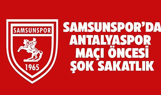 Samsunspor'da şok sakatlık! Antalyaspor maçında yok