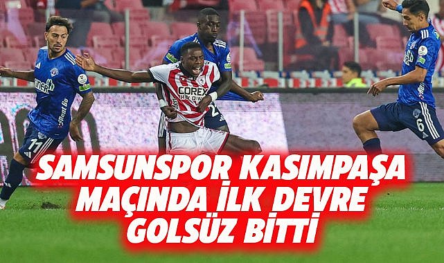 Samsunspor  Kasımpaşa maçının ilk yarısı golsüz tamamlandı