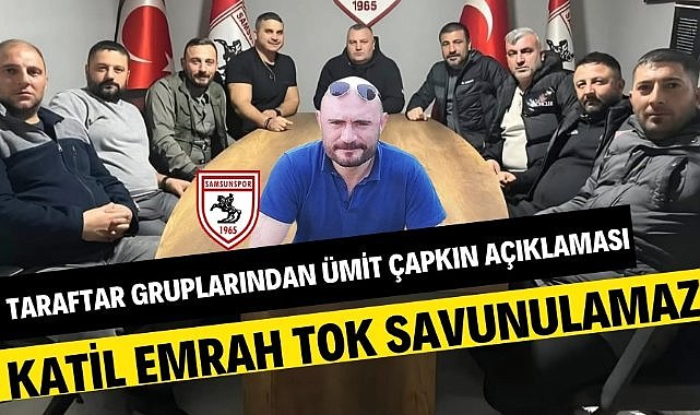 Samsunspor taraftar gruplarından Ümit Çapkın açıklaması: Katil Emrah Tok savunulamaz
