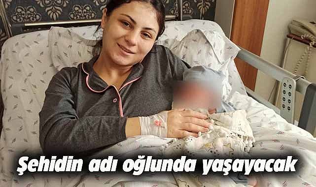 Şehit olan askerin oğlu doğdu! İsmi oğlunda yaşayacak