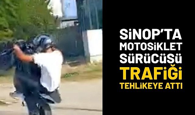 Sinop'ta motosiklet sürücüsü trafiği tehlikeye attı