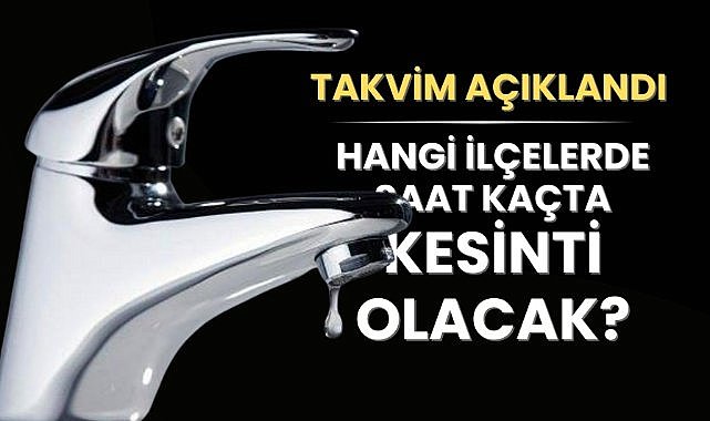 Su kesintisi uygulaması uzatıldı: İşte ilçe ilçe yeni su kesintisi takvimi