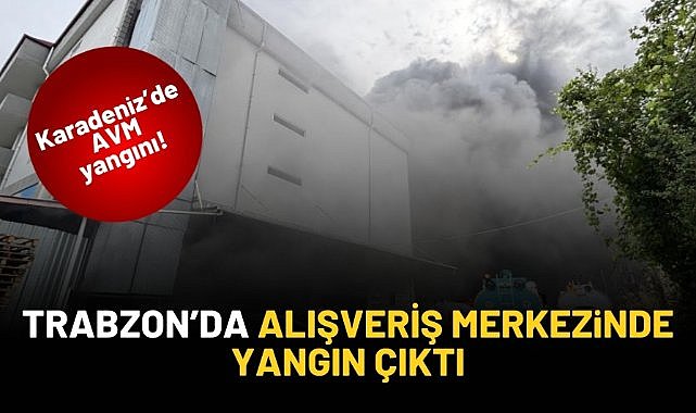 Trabzon'da alışveriş merkezinde yangın çıktı