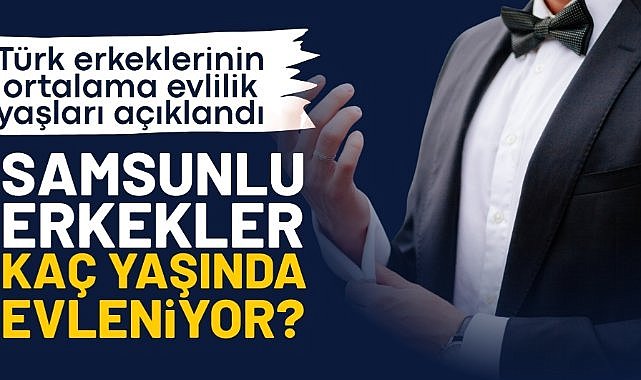 Türk erkeklerinin evlilik yaşları açıklandı... Samsun erkekleri kaç yaşında evleniyor?