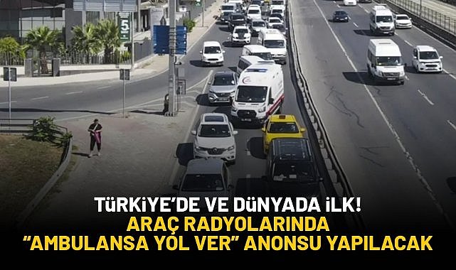 Türkiye'de ve dünyada ilk! Araç radyolarında "ambulansa yol ver" anonsu yapılacak