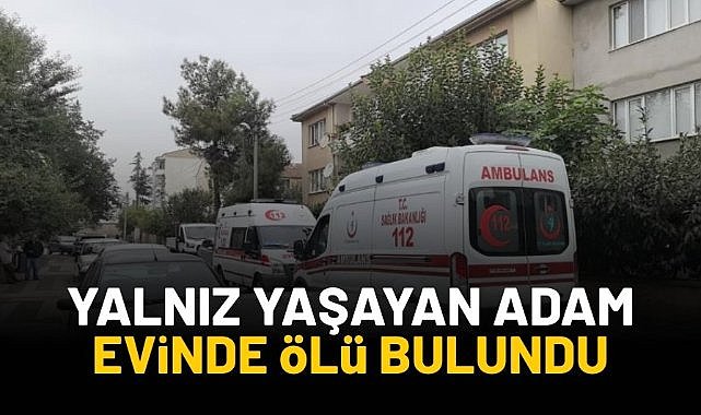 Yalnız yaşayan adam evinde ölü bulundu