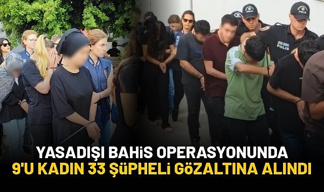 Yasadışı bahis operasyonunda 9'u kadın 33 şüpheli gözaltına alındı