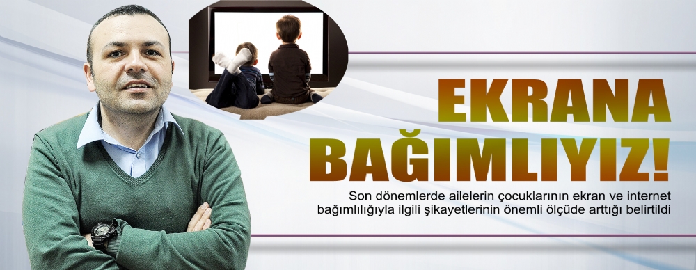 Ekrana Bağımlıyız!