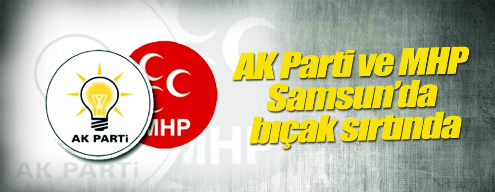 Ak Parti Ve Mhp Samsun’da Bıçak Sırtında