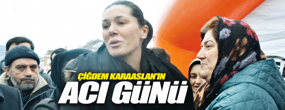 Çiğdem Karaaslan'ın Acı Günü