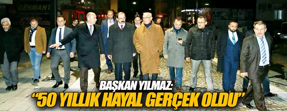 Başkan Yılmaz: '50 Yıllık Hayal Gerçek Oldu’
