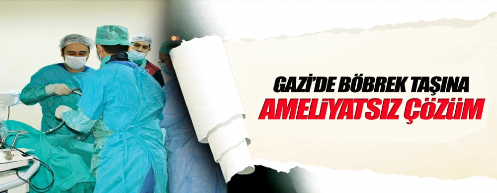 Gazi’de Böbrek Taşına Ameliyatsız Çözüm