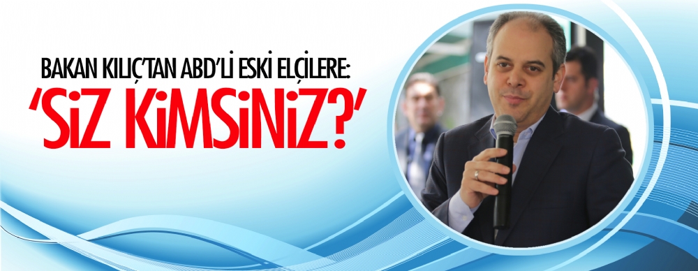 Bakan Kılıç’tan Abd’li Eski Elçilere: ‘siz Kimsiniz?’