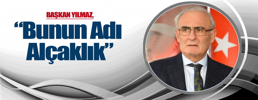 Başkan Yılmaz: 'bunun Adı Alçaklık’