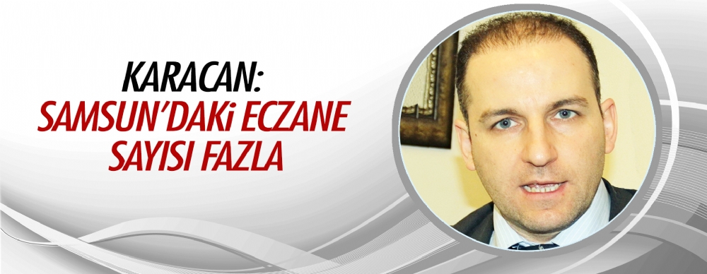 Karacan: Samsun’daki Eczane Sayısı Fazla
