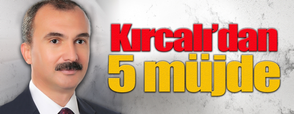 Kırcalı’dan 5 Müjde Birden