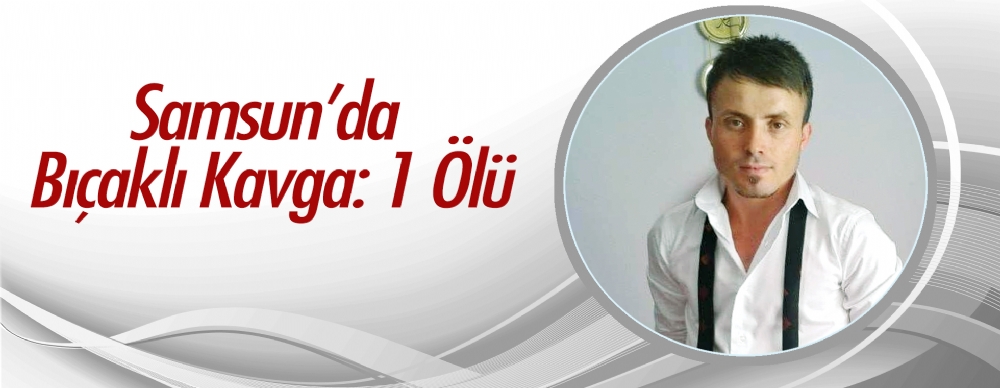Samsun'da Bıçaklı Kavga: 1 Ölü