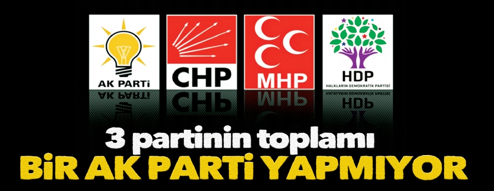 Üç Partinin Toplamı Bir Ak Parti Etmiyor