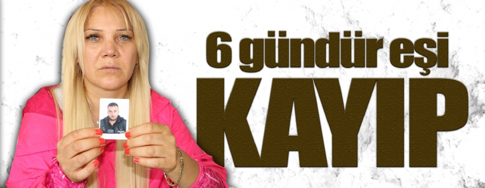 6 Gündür Eşinden Haber Alamıyor