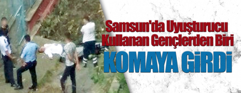 Samsun'da Uyuşturucu Kullanan Gençlerden Biri Komaya Girdi