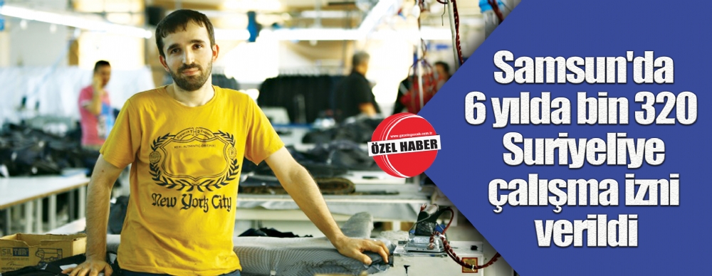 Samsun'da 6 Yılda Bin 320  Suriyeliye Çalışma Izni Verildi