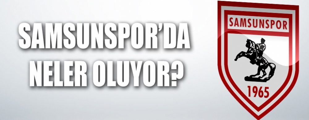 Samsunspor’da Neler Oluyor?