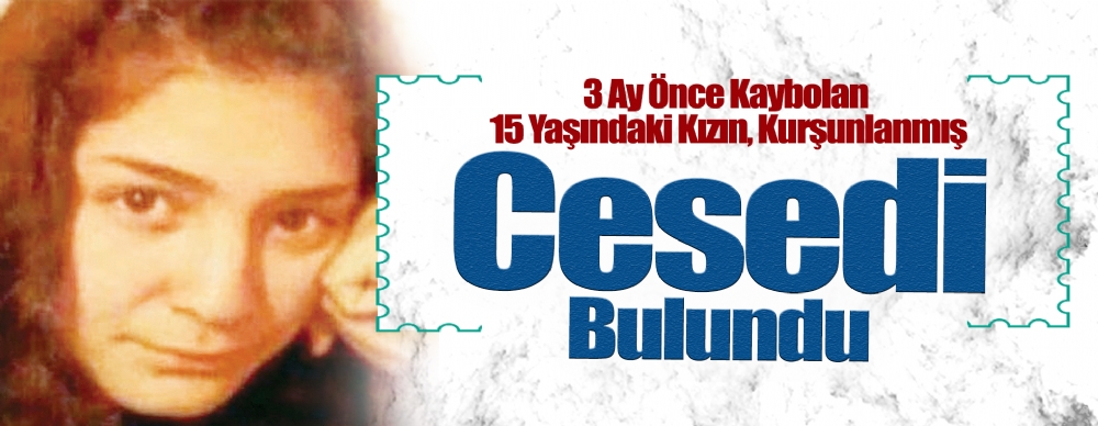 3 Ay Önce Kaybolan 15 Yaşındaki Kızın, Kurşunlanmış Cesedi Bulundu