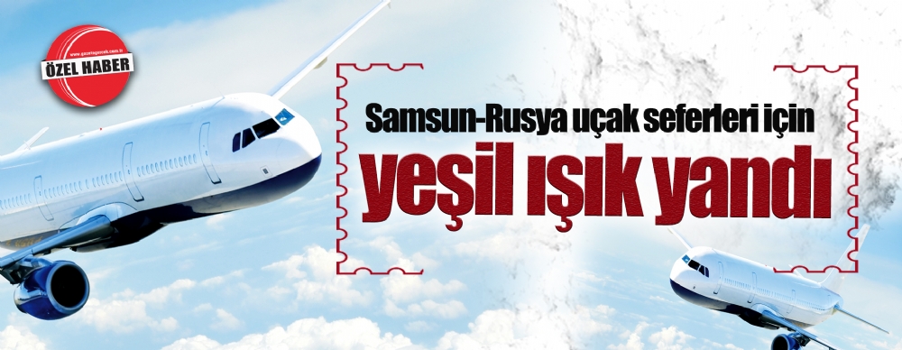 Samsun Rusya Ucak Seferleri Icin Yesil Isik Yandi Guncel