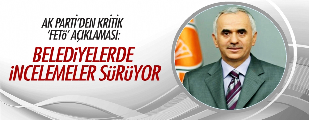 Ak Parti’den Kritik ‘fetö’ Açıklaması: Belediyelerde Incelemeler Sürüyor