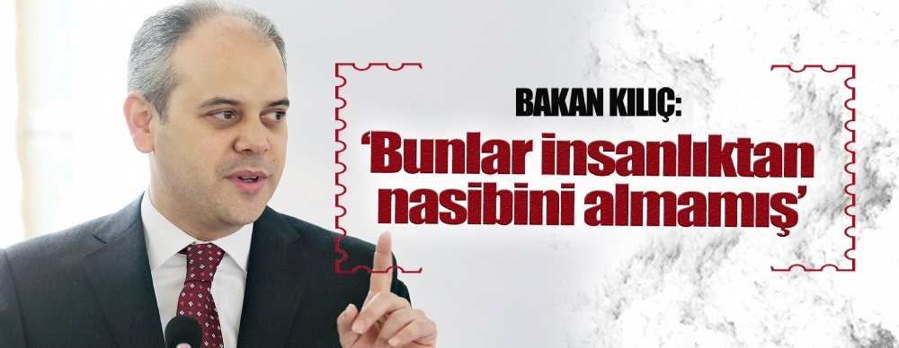 Bakan Kılıç: ‘bunlar Insanlıktan Nasibini Almamış’