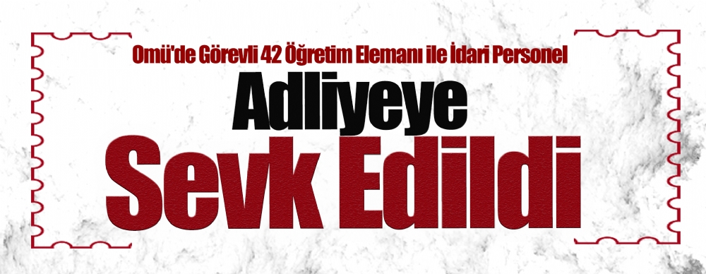Omü'de Görevli 42 Öğretim Elemanı Ile İdari Personel Adliyeye Sevk Edildi