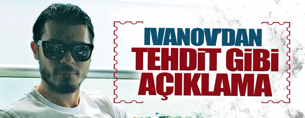 ıvanov’dan Tehdit Gibi Açıklama