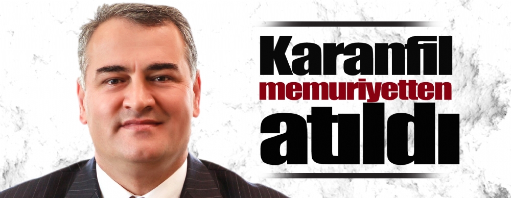 Karanfil Memuriyetten Atıldı