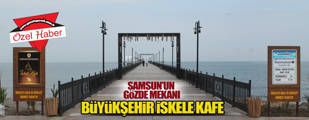 Samsun Un Gozde Mekani Buyuksehir Iskele Kafe Guncel