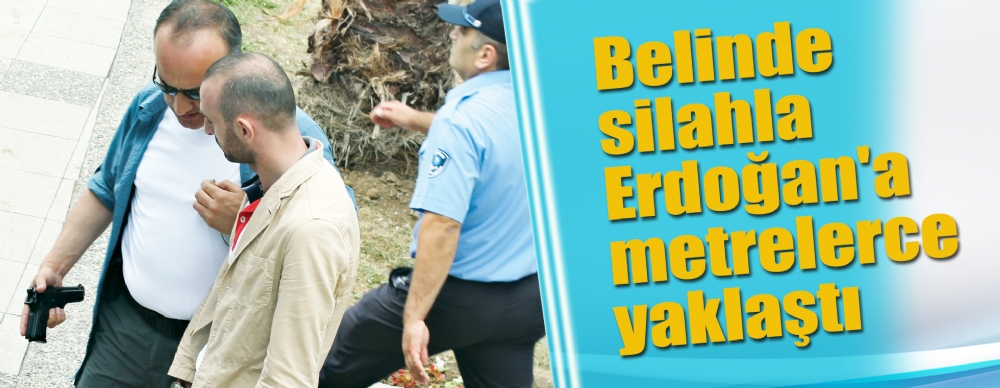 Belinde Silahla Erdoğan'a Metrelerce Yaklaştı