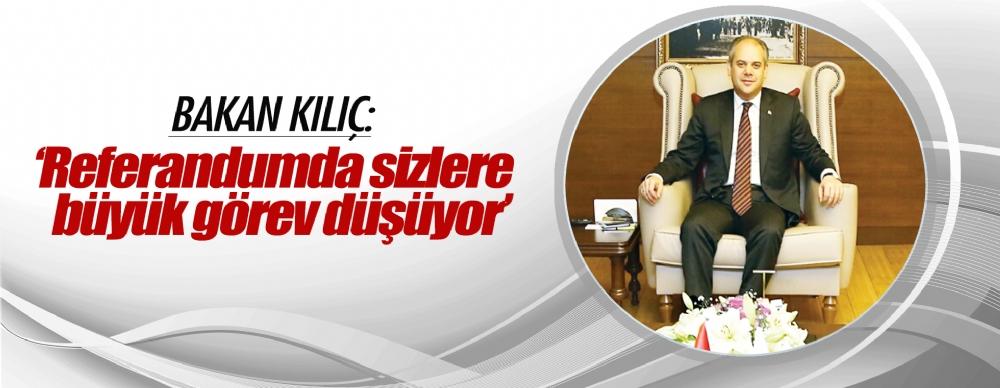 Bakan Kılıç: ‘referandumda Sizlere  Büyük Görev Düşüyor’