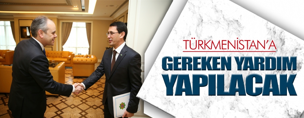 Türkmenistan’a Gereken Yardım Yapılacak