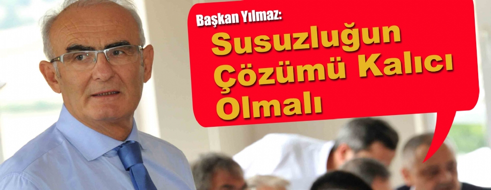 Başkan Yılmaz: Susuzluğun Çözümü Kalıcı Olmalı