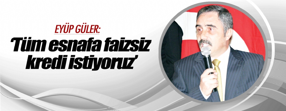 Eyüp Güler: ‘tüm Esnafa Faizsiz Kredi Istiyoruz’